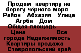 Продам  квартиру на берегу чёрного моря › Район ­ Абхазия › Улица ­ Агрба › Дом ­ 24 › Общая площадь ­ 54 › Цена ­ 2 300 000 - Все города Недвижимость » Квартиры продажа   . Ставропольский край,Невинномысск г.